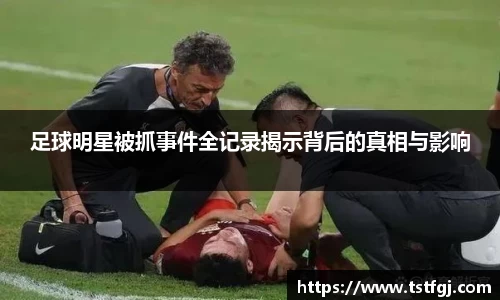 足球明星被抓事件全记录揭示背后的真相与影响